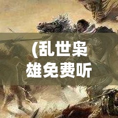 (乱世枭雄免费听全集) 乱世枭雄：掌握权力之术，雄霸天下的智慧与策略